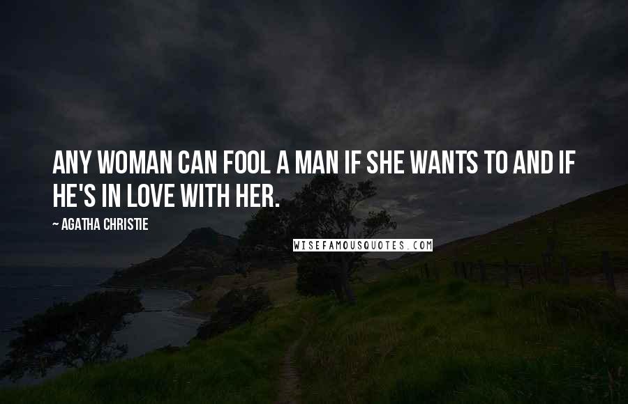 Agatha Christie Quotes: Any woman can fool a man if she wants to and if he's in love with her.