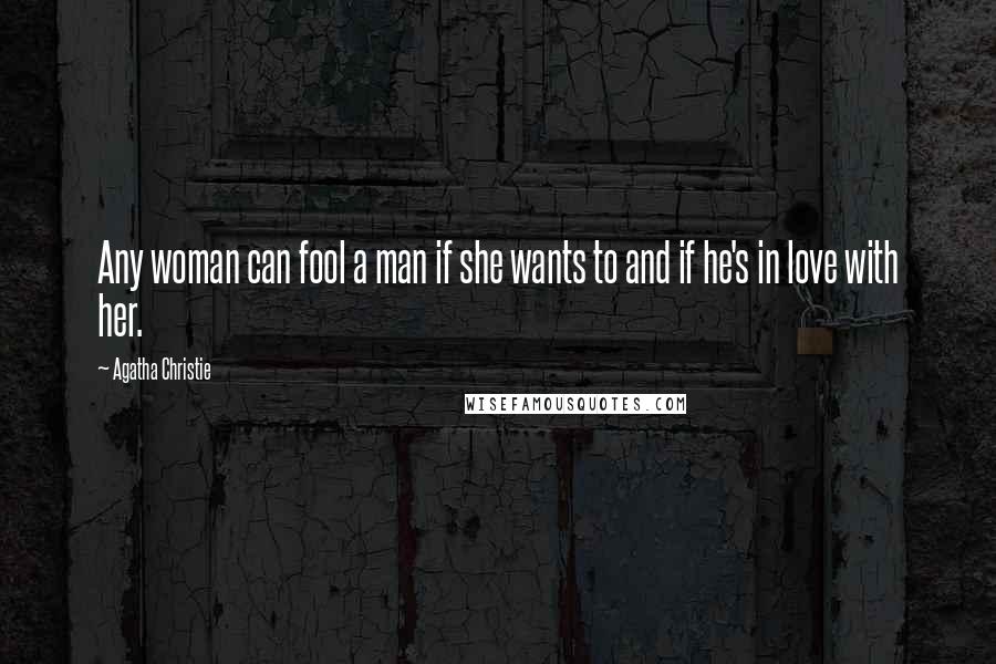 Agatha Christie Quotes: Any woman can fool a man if she wants to and if he's in love with her.