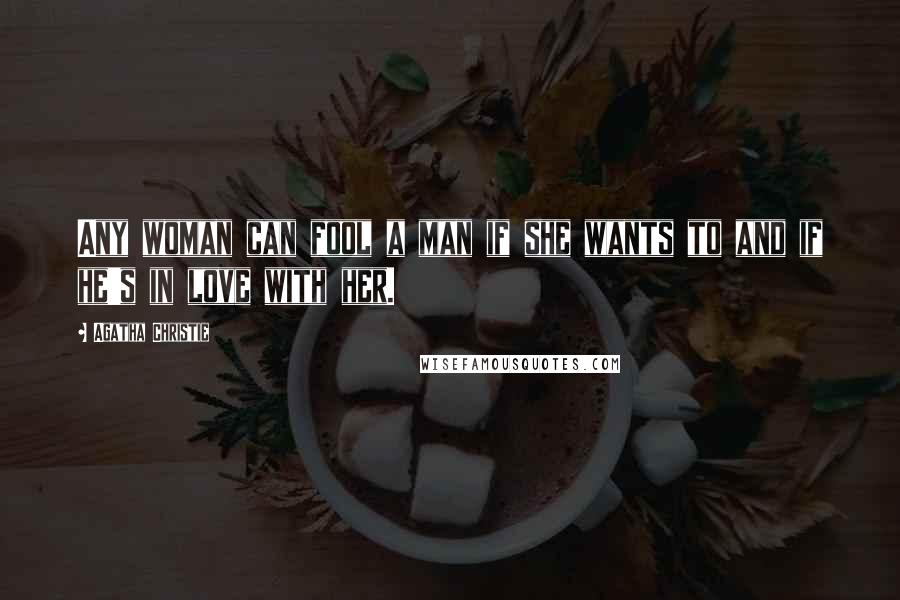 Agatha Christie Quotes: Any woman can fool a man if she wants to and if he's in love with her.