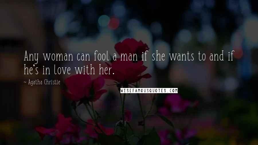 Agatha Christie Quotes: Any woman can fool a man if she wants to and if he's in love with her.