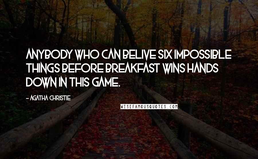 Agatha Christie Quotes: Anybody who can belive six impossible things before breakfast wins hands down in this game.