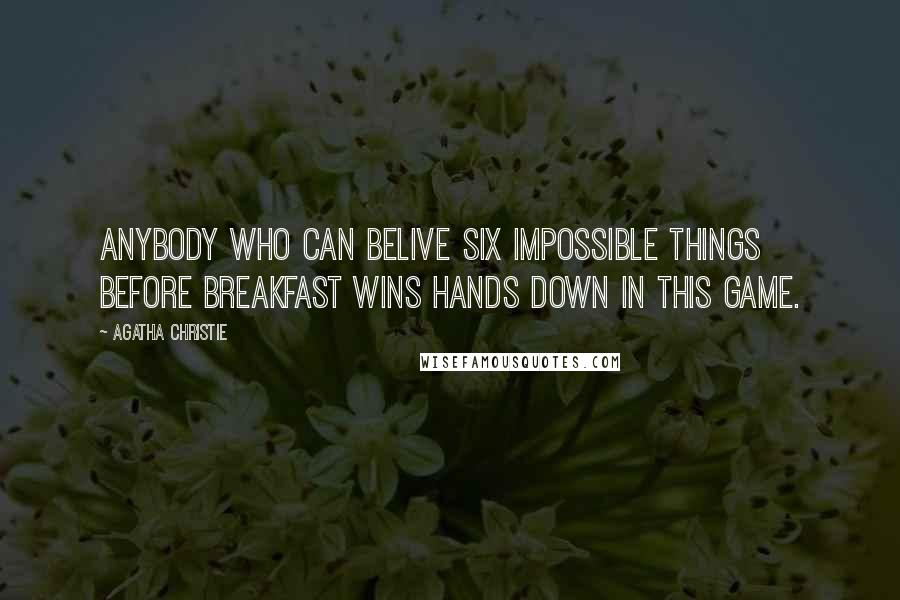 Agatha Christie Quotes: Anybody who can belive six impossible things before breakfast wins hands down in this game.