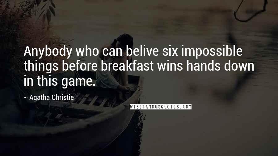 Agatha Christie Quotes: Anybody who can belive six impossible things before breakfast wins hands down in this game.