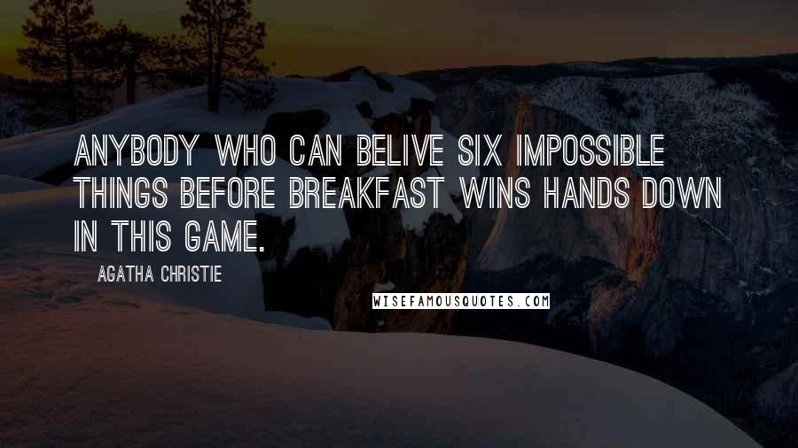 Agatha Christie Quotes: Anybody who can belive six impossible things before breakfast wins hands down in this game.