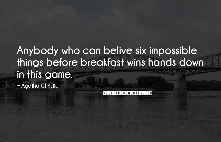 Agatha Christie Quotes: Anybody who can belive six impossible things before breakfast wins hands down in this game.