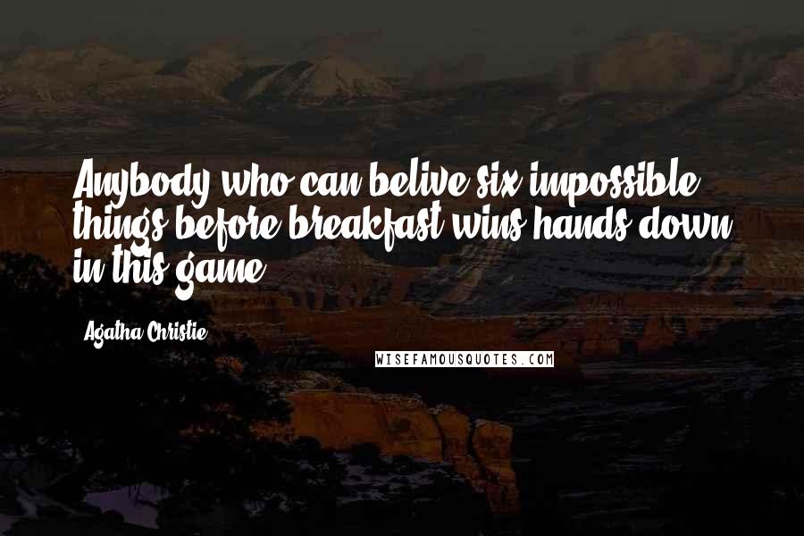 Agatha Christie Quotes: Anybody who can belive six impossible things before breakfast wins hands down in this game.