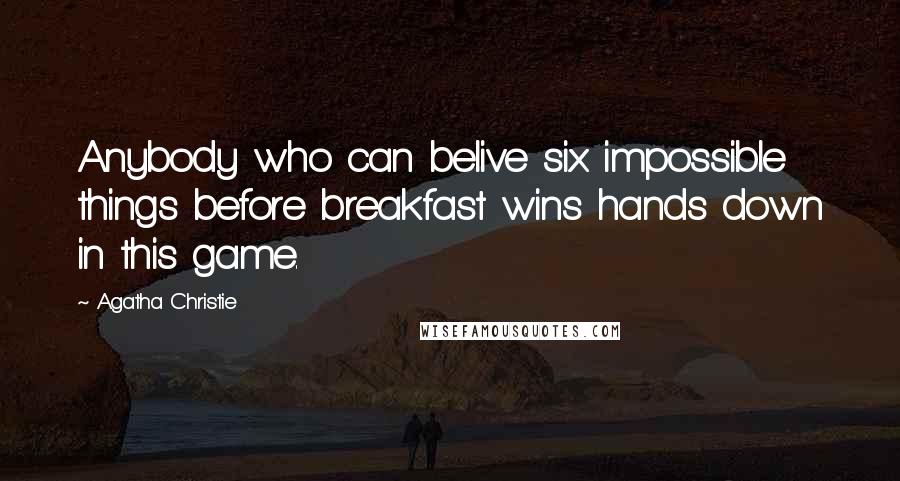 Agatha Christie Quotes: Anybody who can belive six impossible things before breakfast wins hands down in this game.