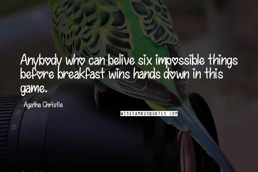 Agatha Christie Quotes: Anybody who can belive six impossible things before breakfast wins hands down in this game.