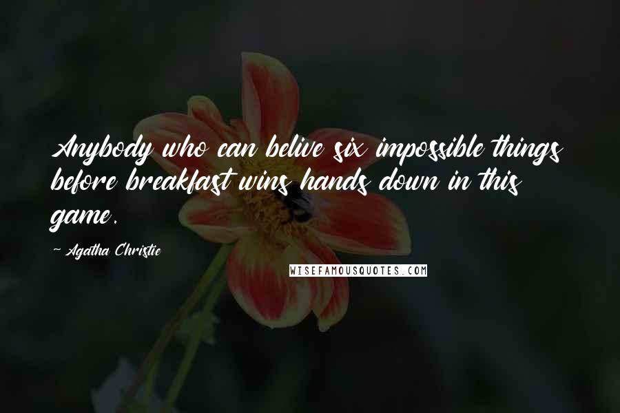 Agatha Christie Quotes: Anybody who can belive six impossible things before breakfast wins hands down in this game.