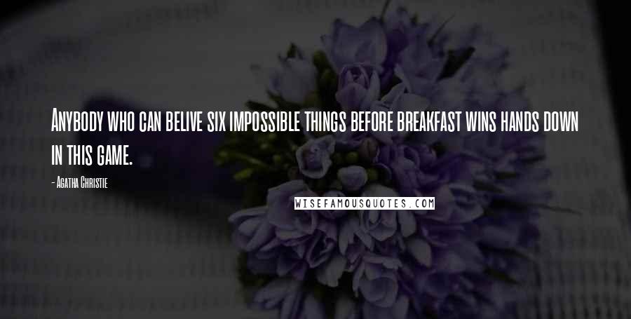 Agatha Christie Quotes: Anybody who can belive six impossible things before breakfast wins hands down in this game.