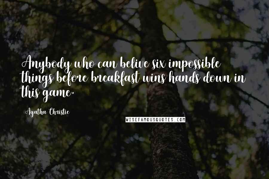 Agatha Christie Quotes: Anybody who can belive six impossible things before breakfast wins hands down in this game.