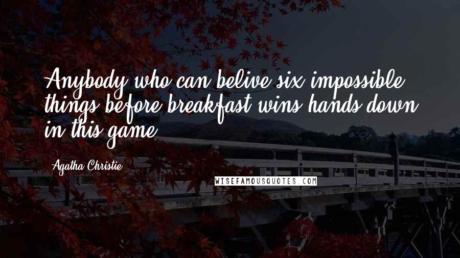 Agatha Christie Quotes: Anybody who can belive six impossible things before breakfast wins hands down in this game.