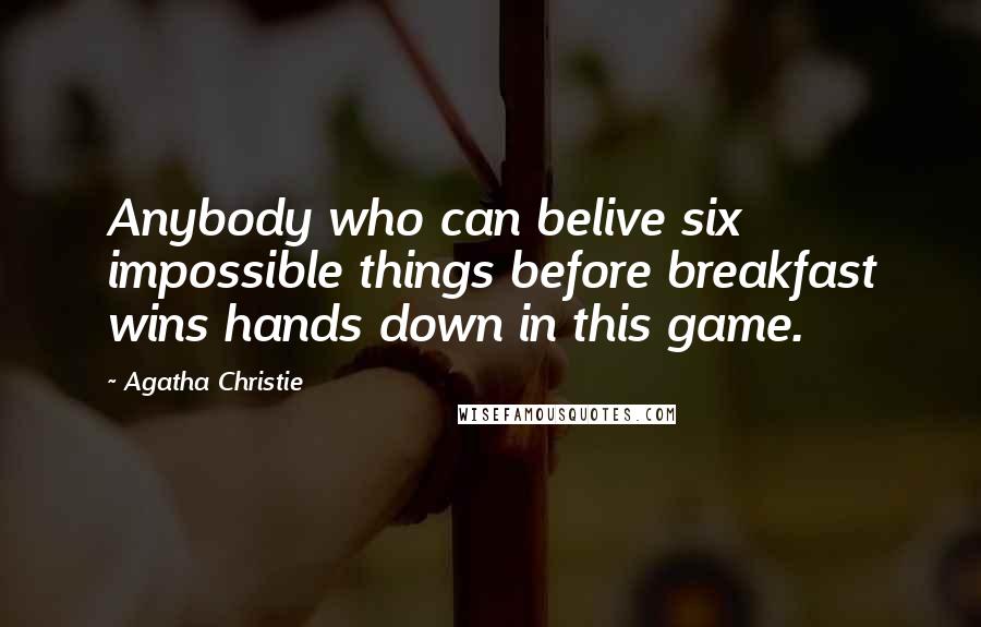 Agatha Christie Quotes: Anybody who can belive six impossible things before breakfast wins hands down in this game.