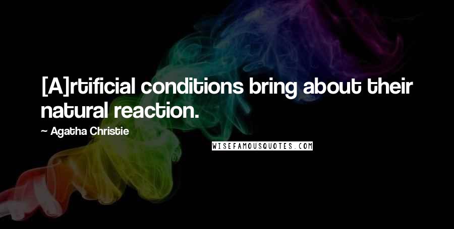 Agatha Christie Quotes: [A]rtificial conditions bring about their natural reaction.