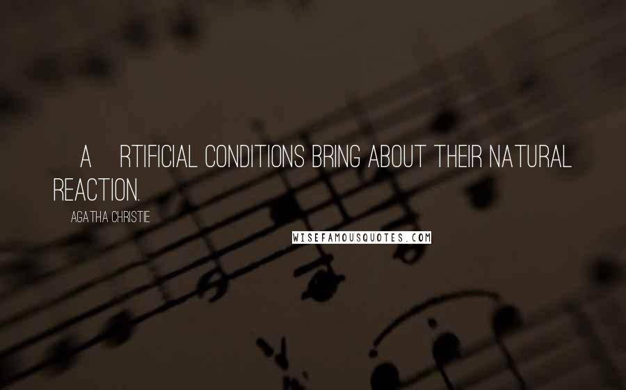 Agatha Christie Quotes: [A]rtificial conditions bring about their natural reaction.