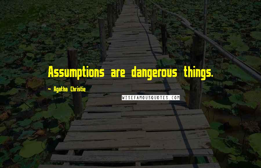 Agatha Christie Quotes: Assumptions are dangerous things.