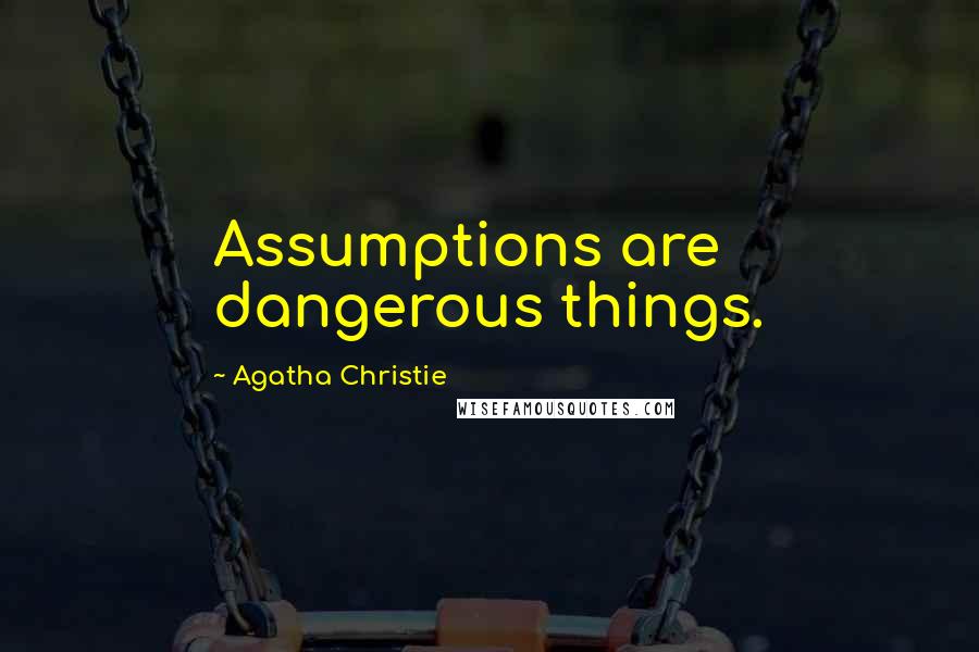 Agatha Christie Quotes: Assumptions are dangerous things.