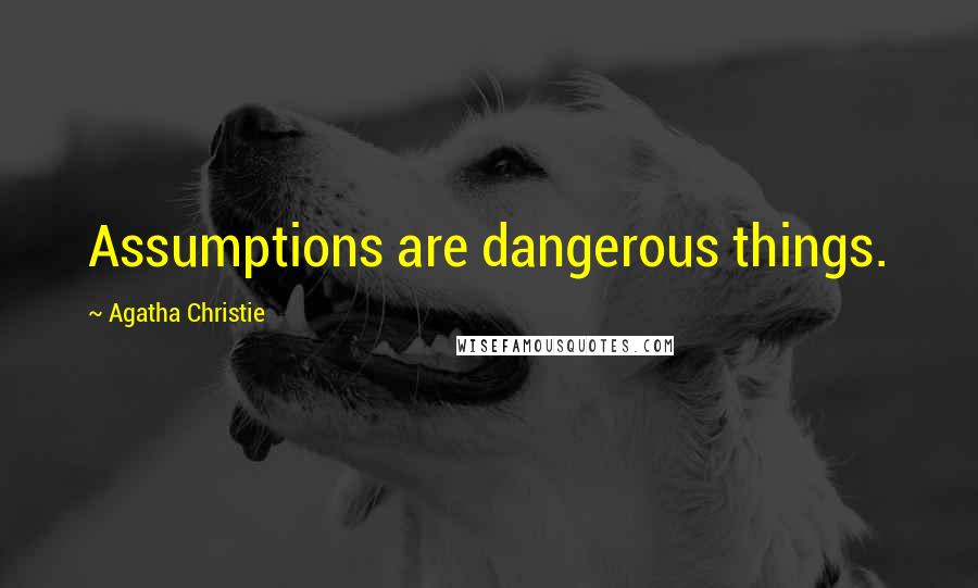 Agatha Christie Quotes: Assumptions are dangerous things.