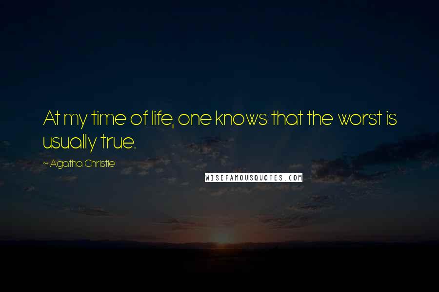 Agatha Christie Quotes: At my time of life, one knows that the worst is usually true.