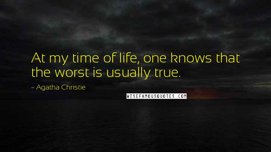 Agatha Christie Quotes: At my time of life, one knows that the worst is usually true.