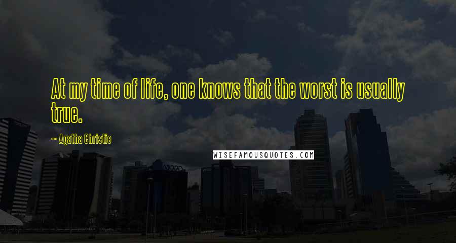 Agatha Christie Quotes: At my time of life, one knows that the worst is usually true.