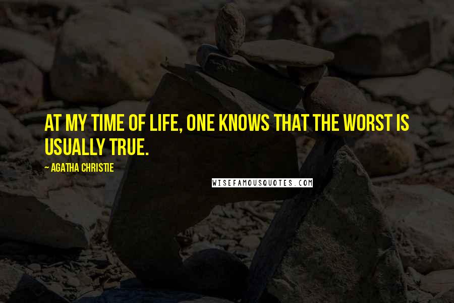 Agatha Christie Quotes: At my time of life, one knows that the worst is usually true.