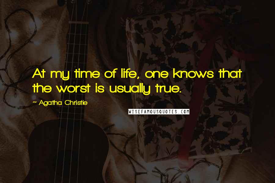 Agatha Christie Quotes: At my time of life, one knows that the worst is usually true.