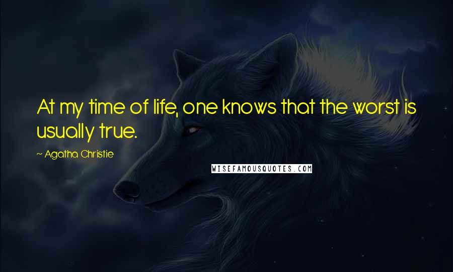 Agatha Christie Quotes: At my time of life, one knows that the worst is usually true.