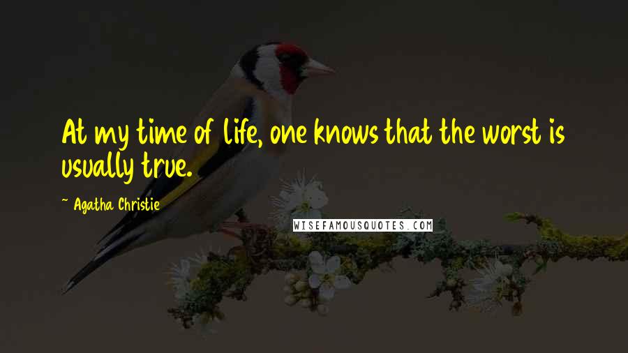 Agatha Christie Quotes: At my time of life, one knows that the worst is usually true.