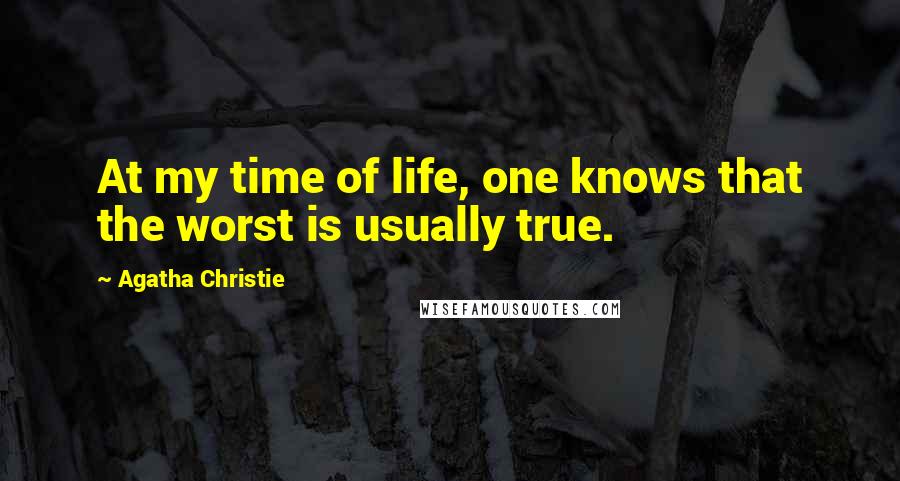 Agatha Christie Quotes: At my time of life, one knows that the worst is usually true.