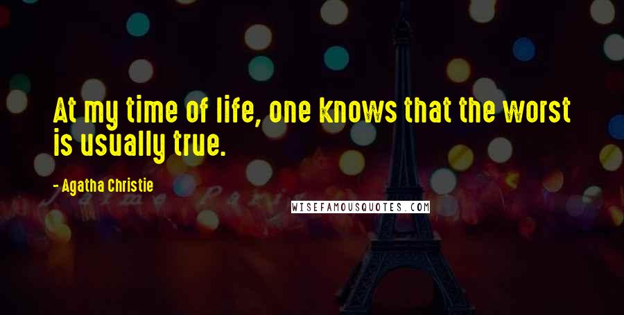 Agatha Christie Quotes: At my time of life, one knows that the worst is usually true.