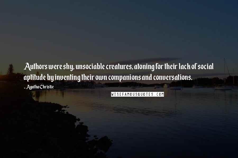Agatha Christie Quotes: Authors were shy, unsociable creatures, atoning for their lack of social aptitude by inventing their own companions and conversations.
