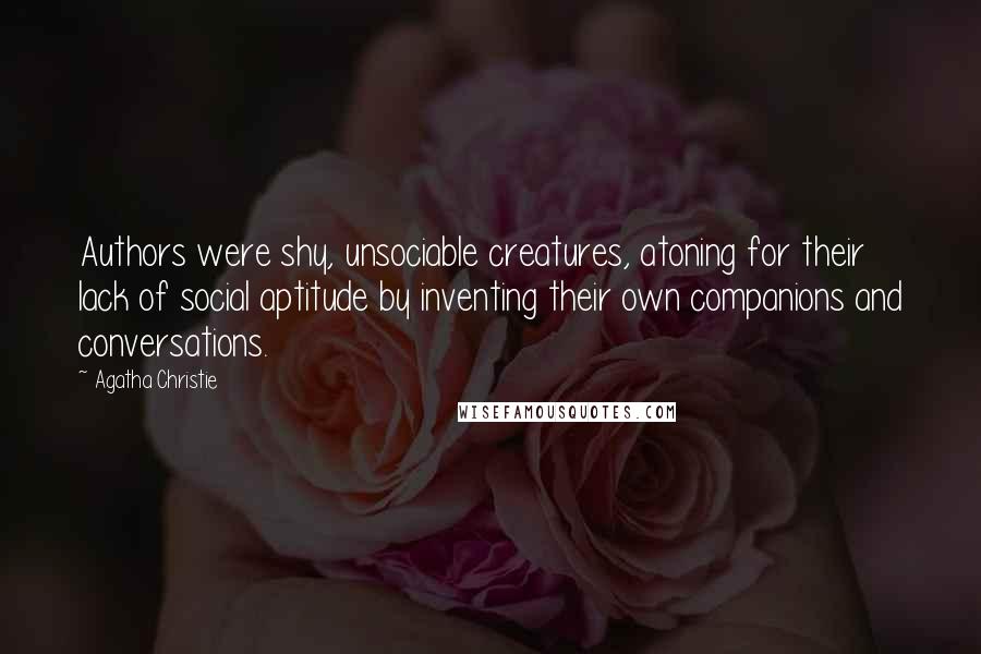 Agatha Christie Quotes: Authors were shy, unsociable creatures, atoning for their lack of social aptitude by inventing their own companions and conversations.