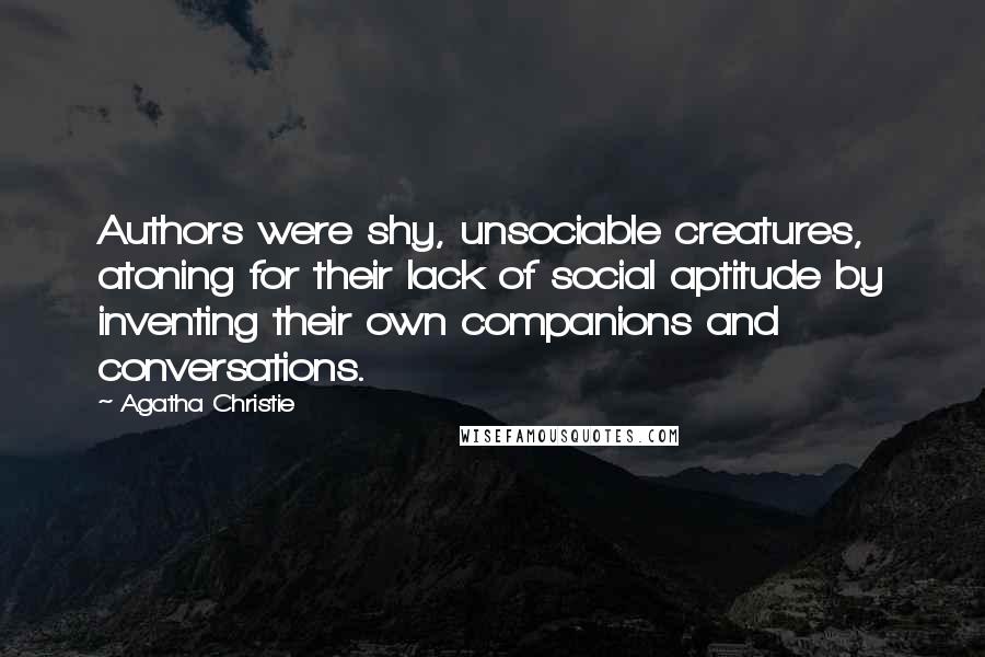 Agatha Christie Quotes: Authors were shy, unsociable creatures, atoning for their lack of social aptitude by inventing their own companions and conversations.