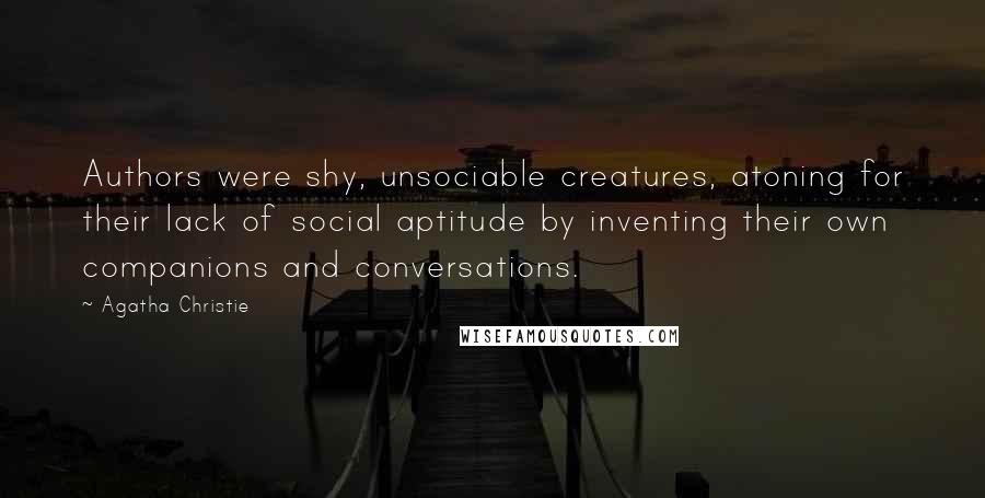Agatha Christie Quotes: Authors were shy, unsociable creatures, atoning for their lack of social aptitude by inventing their own companions and conversations.