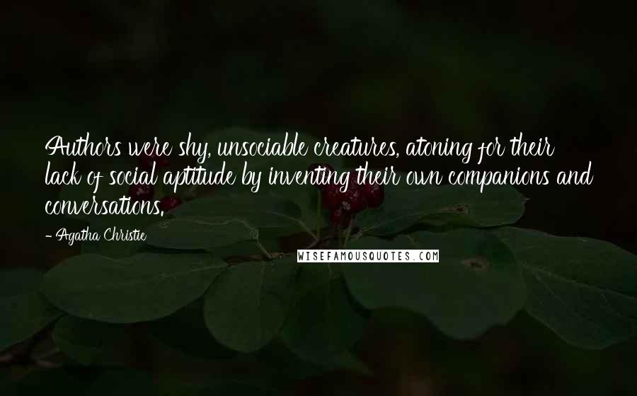 Agatha Christie Quotes: Authors were shy, unsociable creatures, atoning for their lack of social aptitude by inventing their own companions and conversations.