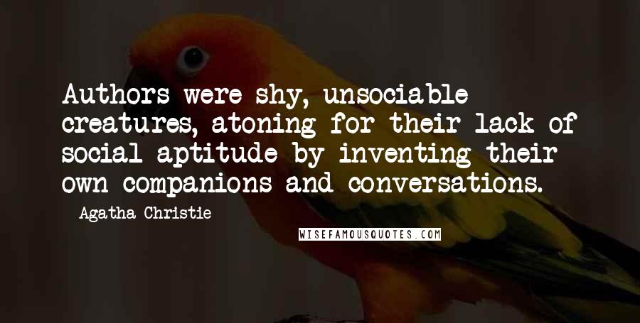 Agatha Christie Quotes: Authors were shy, unsociable creatures, atoning for their lack of social aptitude by inventing their own companions and conversations.