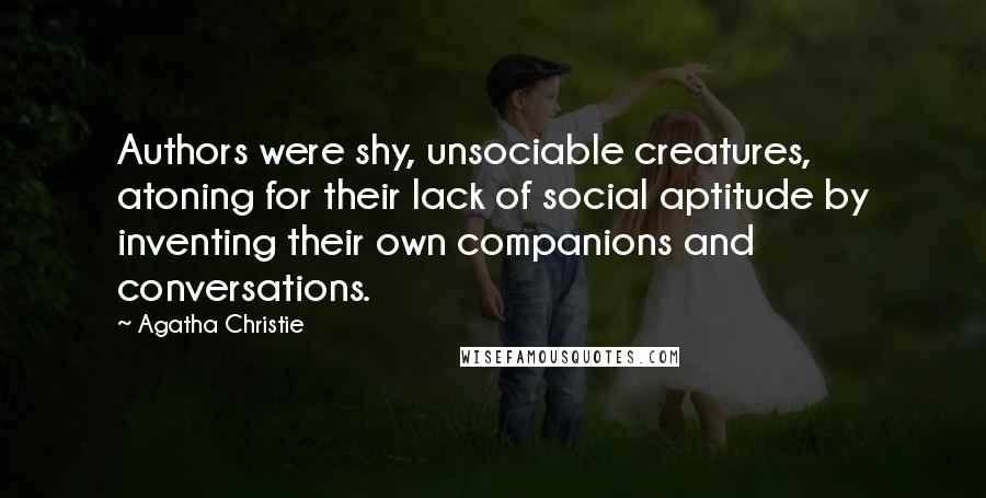 Agatha Christie Quotes: Authors were shy, unsociable creatures, atoning for their lack of social aptitude by inventing their own companions and conversations.