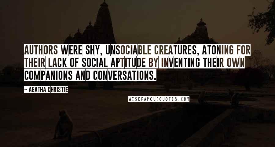 Agatha Christie Quotes: Authors were shy, unsociable creatures, atoning for their lack of social aptitude by inventing their own companions and conversations.