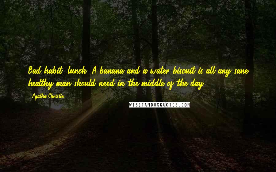 Agatha Christie Quotes: Bad habit, lunch. A banana and a water biscuit is all any sane healthy man should need in the middle of the day.