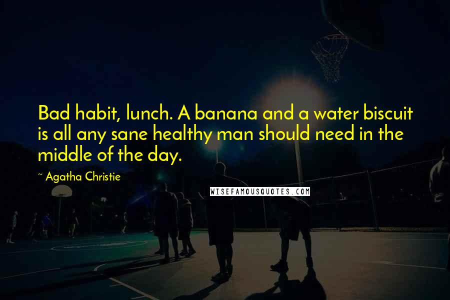 Agatha Christie Quotes: Bad habit, lunch. A banana and a water biscuit is all any sane healthy man should need in the middle of the day.