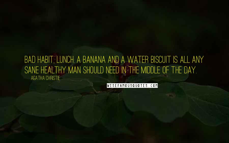 Agatha Christie Quotes: Bad habit, lunch. A banana and a water biscuit is all any sane healthy man should need in the middle of the day.