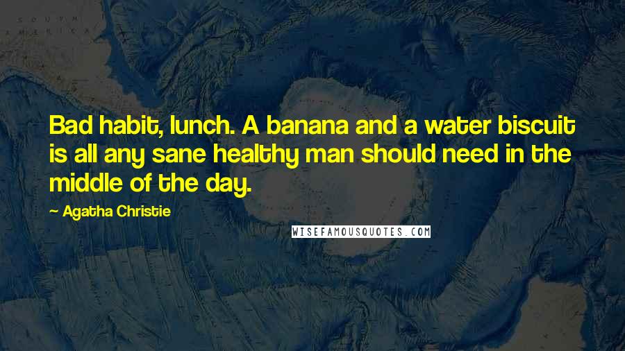 Agatha Christie Quotes: Bad habit, lunch. A banana and a water biscuit is all any sane healthy man should need in the middle of the day.