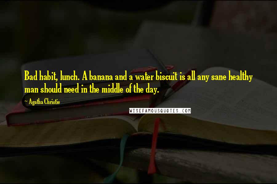 Agatha Christie Quotes: Bad habit, lunch. A banana and a water biscuit is all any sane healthy man should need in the middle of the day.