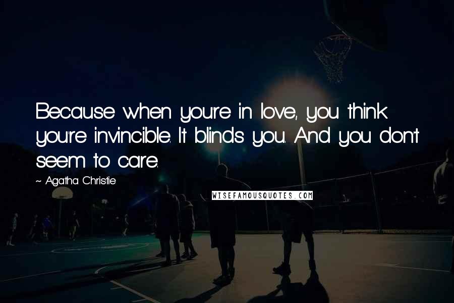 Agatha Christie Quotes: Because when you're in love, you think you're invincible. It blinds you. And you don't seem to care.