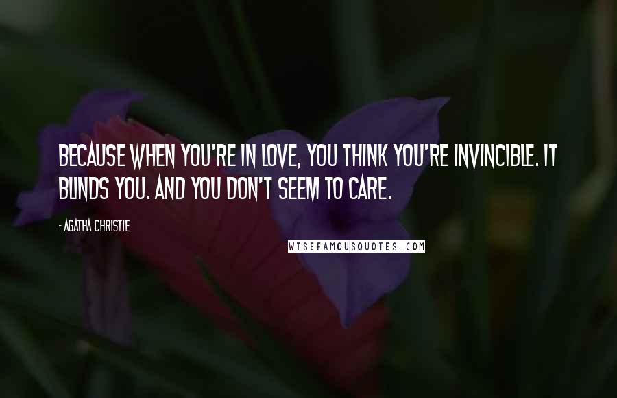 Agatha Christie Quotes: Because when you're in love, you think you're invincible. It blinds you. And you don't seem to care.