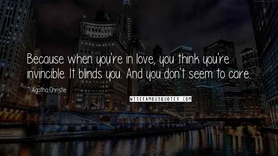 Agatha Christie Quotes: Because when you're in love, you think you're invincible. It blinds you. And you don't seem to care.