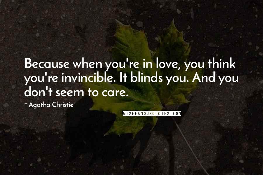 Agatha Christie Quotes: Because when you're in love, you think you're invincible. It blinds you. And you don't seem to care.