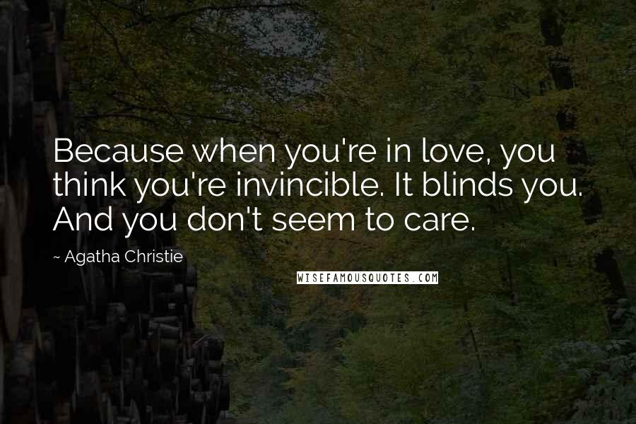 Agatha Christie Quotes: Because when you're in love, you think you're invincible. It blinds you. And you don't seem to care.