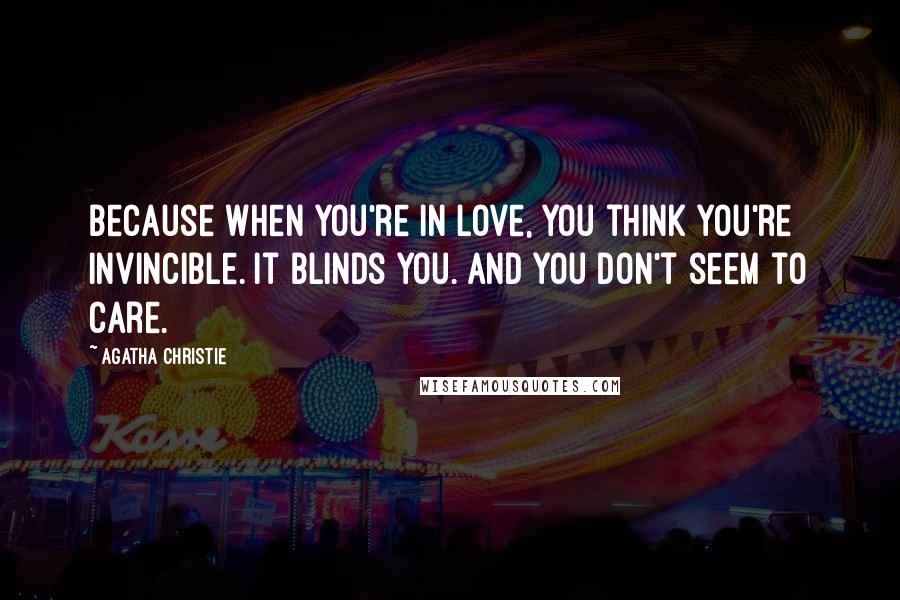 Agatha Christie Quotes: Because when you're in love, you think you're invincible. It blinds you. And you don't seem to care.